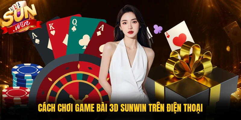 Cách chơi game bài 3D Sunwin trên điện thoại